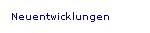 Neuentwicklungen